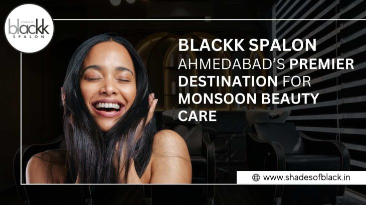 Blackk Spalon: Ahmedabad’s Premier Destination for Monsoon Beauty Care